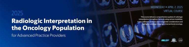 Memorial Sloan Kettering Cancer Center Radiologic Interpretation in the Oncology Population for Advanced Practice Providers 2025